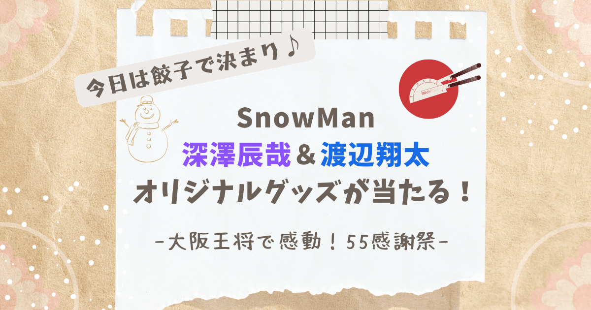 大阪王将》 Snow Man 深澤辰哉＆渡辺翔太のオリジナルグッズが当たる 