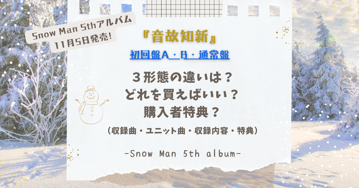 SnowManアルバム》音故知新3形態・特典の違いは？収録曲（ユニット曲 